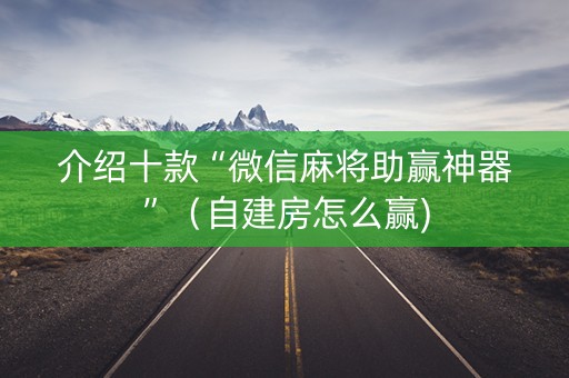 介绍十款“微信麻将助赢神器”（自建房怎么赢)