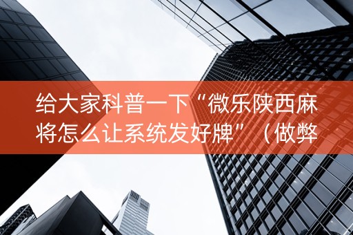 给大家科普一下“微乐陕西麻将怎么让系统发好牌”（做弊器软件下载)