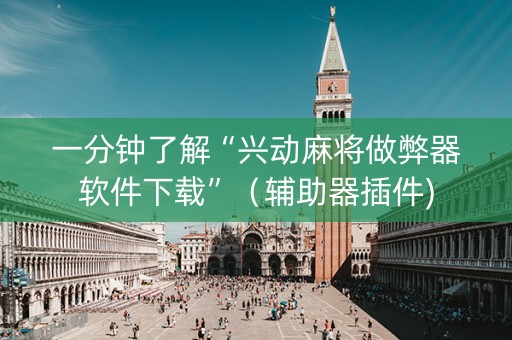 一分钟了解“兴动麻将做弊器软件下载”（辅助器插件)