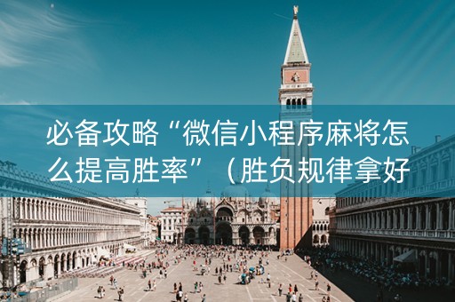 必备攻略“微信小程序麻将怎么提高胜率”（胜负规律拿好牌)