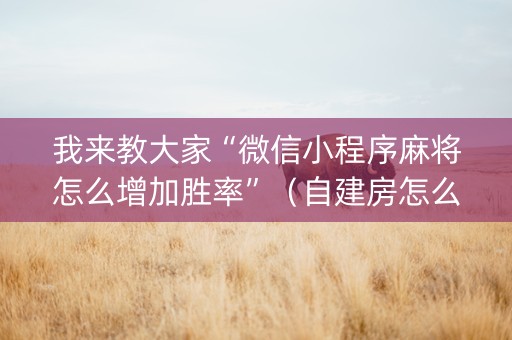我来教大家“微信小程序麻将怎么增加胜率”（自建房怎么赢)