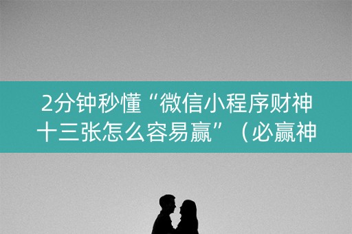 2分钟秒懂“微信小程序财神十三张怎么容易赢”（必赢神器辅助器)
