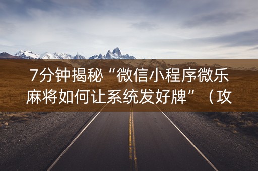 7分钟揭秘“微信小程序微乐麻将如何让系统发好牌”（攻略插件)