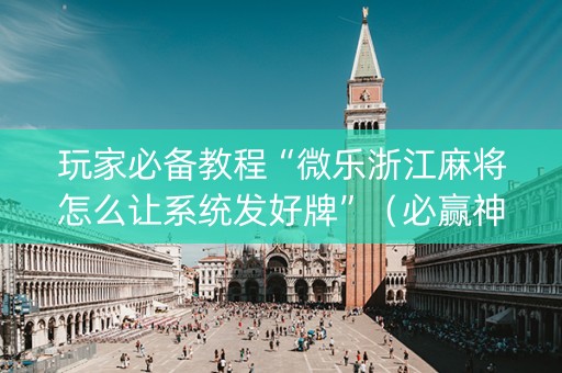 玩家必备教程“微乐浙江麻将怎么让系统发好牌”（必赢神器免费安装)