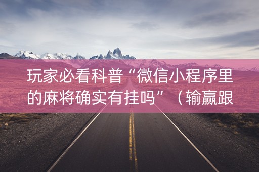 玩家必看科普“微信小程序里的麻将确实有挂吗”（输赢跟id号有关系吗)