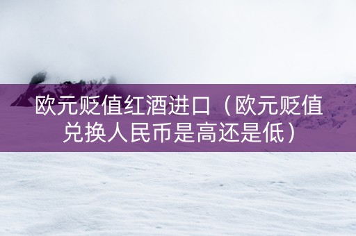 欧元贬值红酒进口（欧元贬值兑换人民币是高还是低）