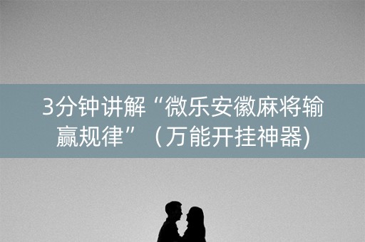 3分钟讲解“微乐安徽麻将输赢规律”（万能开挂神器)