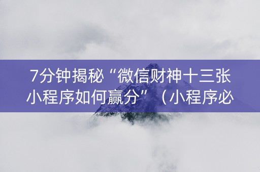 7分钟揭秘“微信财神十三张小程序如何赢分”（小程序必赢神器)