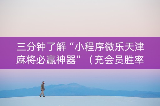 三分钟了解“小程序微乐天津麻将必赢神器”（充会员胜率高)