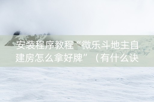 安装程序教程“微乐斗地主自建房怎么拿好牌”（有什么诀窍)