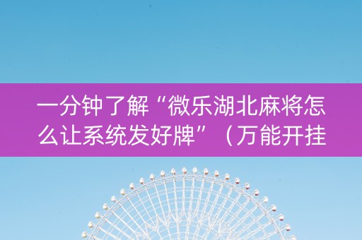 一分钟了解“微乐湖北麻将怎么让系统发好牌”（万能开挂神器)