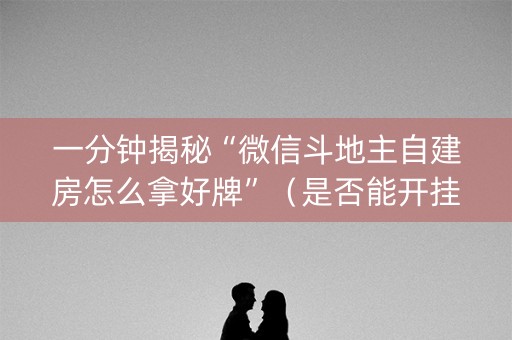 一分钟揭秘“微信斗地主自建房怎么拿好牌”（是否能开挂)