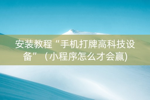 安装教程“手机打牌高科技设备”（小程序怎么才会赢)