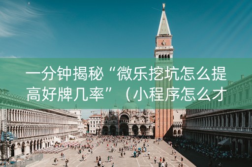 一分钟揭秘“微乐挖坑怎么提高好牌几率”（小程序怎么才会赢)