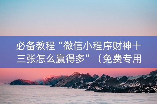 必备教程“微信小程序财神十三张怎么赢得多”（免费专用神器)