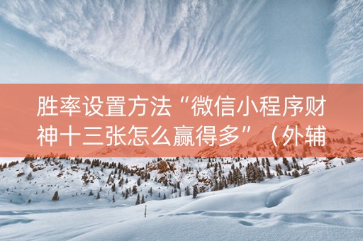 胜率设置方法“微信小程序财神十三张怎么赢得多”（外辅工具)