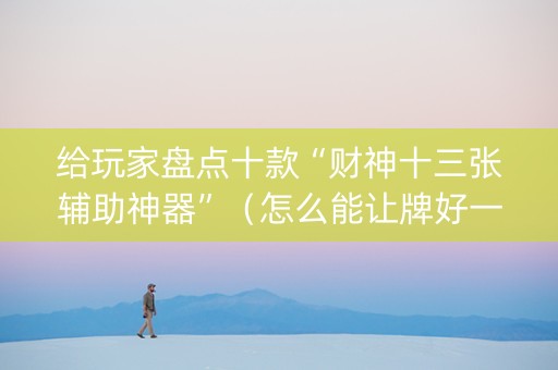 给玩家盘点十款“财神十三张辅助神器”（怎么能让牌好一点)