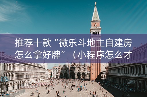 推荐十款“微乐斗地主自建房怎么拿好牌”（小程序怎么才会赢)