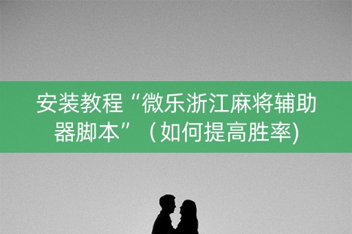 安装教程“微乐浙江麻将辅助器脚本”（如何提高胜率)