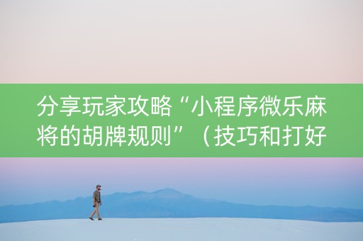 分享玩家攻略“小程序微乐麻将的胡牌规则”（技巧和打好牌方法)