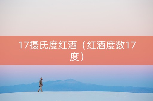 17摄氏度红酒（红酒度数17度）