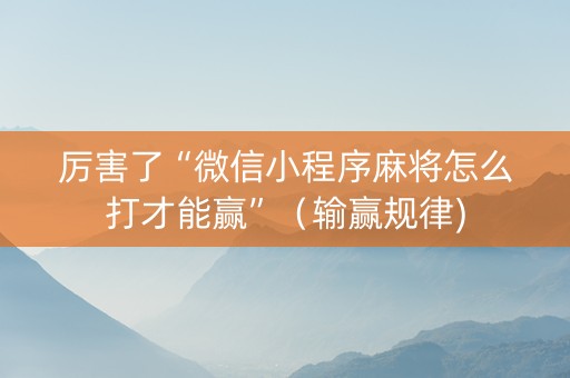 厉害了“微信小程序麻将怎么打才能赢”（输赢规律)