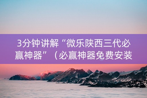 3分钟讲解“微乐陕西三代必赢神器”（必赢神器免费安装)