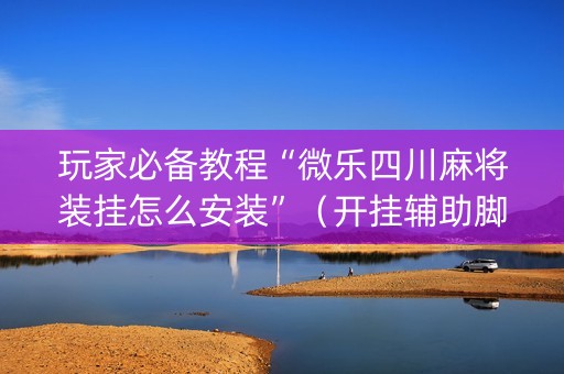 玩家必备教程“微乐四川麻将装挂怎么安装”（开挂辅助脚本)