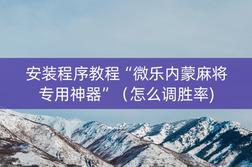 安装程序教程“微乐内蒙麻将专用神器”（怎么调胜率)