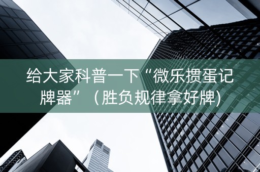 给大家科普一下“微乐掼蛋记牌器”（胜负规律拿好牌)