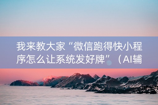 我来教大家“微信跑得快小程序怎么让系统发好牌”（AI辅助胡牌规则)