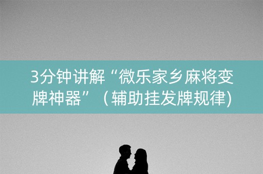 3分钟讲解“微乐家乡麻将变牌神器”（辅助挂发牌规律)