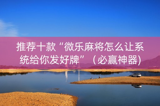 推荐十款“微乐麻将怎么让系统给你发好牌”（必赢神器)
