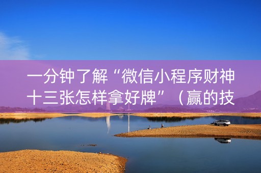一分钟了解“微信小程序财神十三张怎样拿好牌”（赢的技巧规律)