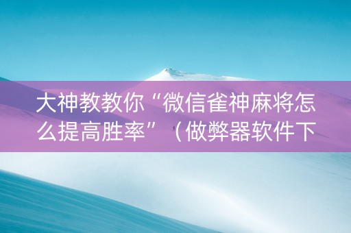 大神教教你“微信雀神麻将怎么提高胜率”（做弊器软件下载)