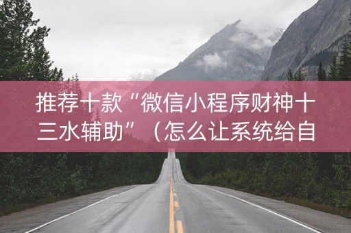 推荐十款“微信小程序财神十三水辅助”（怎么让系统给自己好牌)