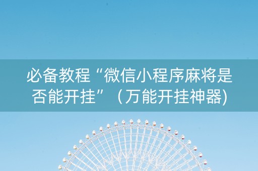 必备教程“微信小程序麻将是否能开挂”（万能开挂神器)