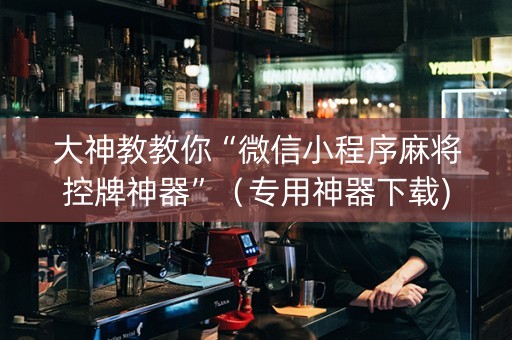 大神教教你“微信小程序麻将控牌神器”（专用神器下载)