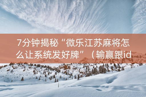 7分钟揭秘“微乐江苏麻将怎么让系统发好牌”（输赢跟id号有关系吗)
