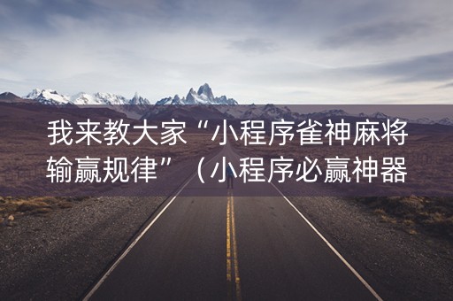 我来教大家“小程序雀神麻将输赢规律”（小程序必赢神器)