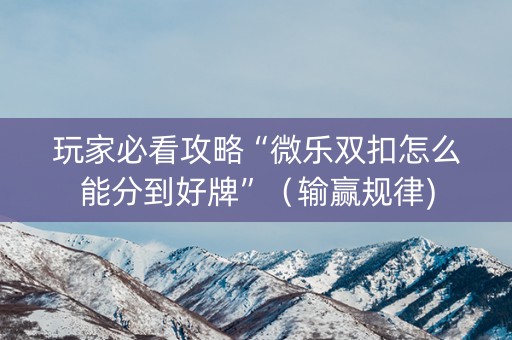 玩家必看攻略“微乐双扣怎么能分到好牌”（输赢规律)