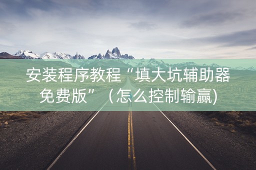 安装程序教程“填大坑辅助器免费版”（怎么控制输赢)