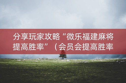 分享玩家攻略“微乐福建麻将提高胜率”（会员会提高胜率吗)