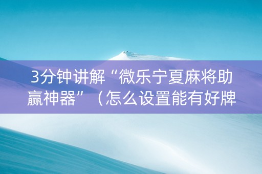 3分钟讲解“微乐宁夏麻将助赢神器”（怎么设置能有好牌)