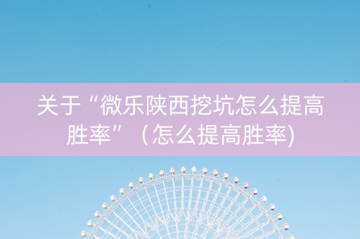 关于“微乐陕西挖坑怎么提高胜率”（怎么提高胜率)