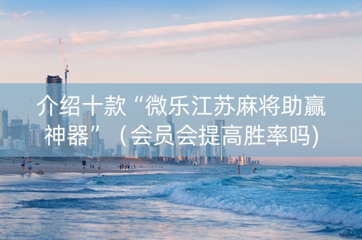 介绍十款“微乐江苏麻将助赢神器”（会员会提高胜率吗)