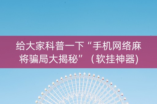 给大家科普一下“手机网络麻将骗局大揭秘”（软挂神器)