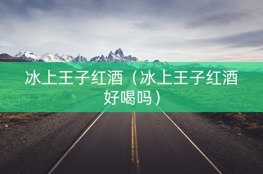 冰上王子红酒（冰上王子红酒好喝吗）