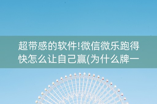 超带感的软件!微信微乐跑得快怎么让自己赢(为什么牌一直很差)