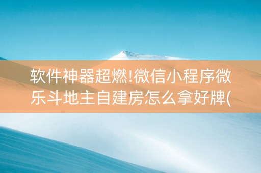 软件神器超燃!微信小程序微乐斗地主自建房怎么拿好牌(确实是有挂)
